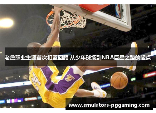 老詹职业生涯首次扣篮回顾 从少年球场到NBA巨星之路的起点