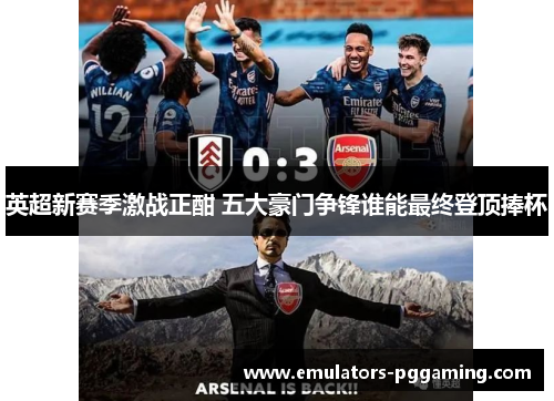 英超新赛季激战正酣 五大豪门争锋谁能最终登顶捧杯