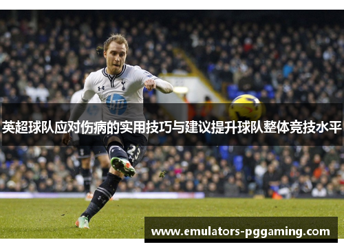 英超球队应对伤病的实用技巧与建议提升球队整体竞技水平 英超球队应对伤病的实用技巧与建议提升球队整体竞技水平