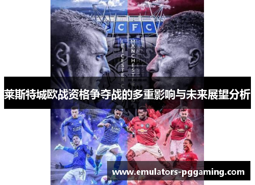 莱斯特城欧战资格争夺战的多重影响与未来展望分析