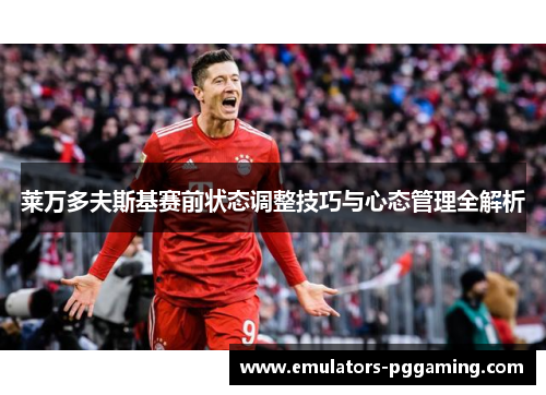 莱万多夫斯基赛前状态调整技巧与心态管理全解析
