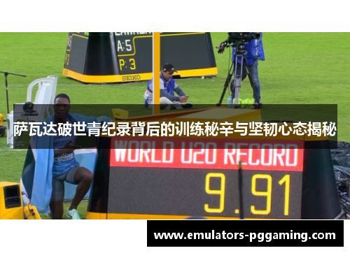 萨瓦达破世青纪录背后的训练秘辛与坚韧心态揭秘 萨瓦达破世青纪录背后的训练秘辛与坚韧心态揭秘