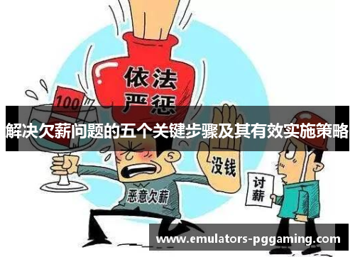 解决欠薪问题的五个关键步骤及其有效实施策略 解决欠薪问题的五个关键步骤及其有效实施策略