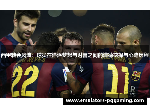 西甲转会风波：球员在追逐梦想与财富之间的道德抉择与心路历程