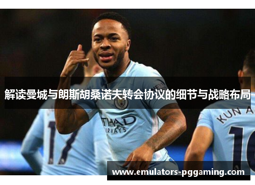 解读曼城与朗斯胡桑诺夫转会协议的细节与战略布局