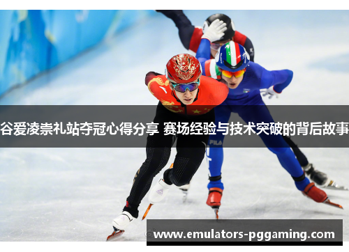 谷爱凌崇礼站夺冠心得分享 赛场经验与技术突破的背后故事