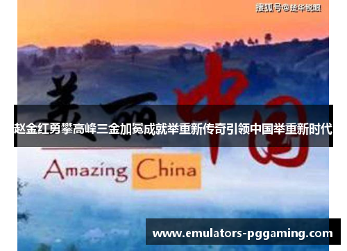 赵金红勇攀高峰三金加冕成就举重新传奇引领中国举重新时代