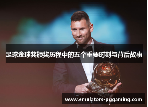 足球金球奖颁奖历程中的五个重要时刻与背后故事