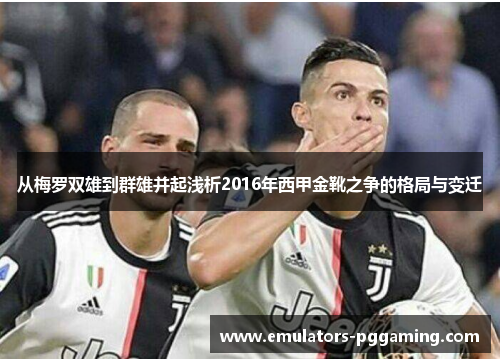 从梅罗双雄到群雄并起浅析2016年西甲金靴之争的格局与变迁