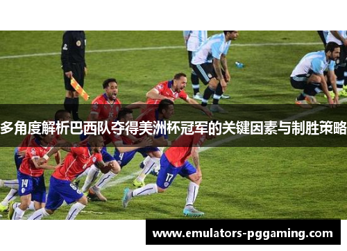 多角度解析巴西队夺得美洲杯冠军的关键因素与制胜策略 多角度解析巴西队夺得美洲杯冠军的关键因素与制胜策略