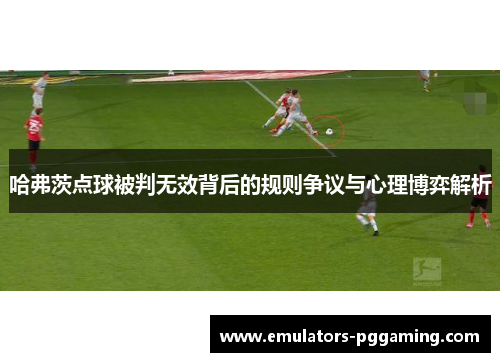 哈弗茨点球被判无效背后的规则争议与心理博弈解析