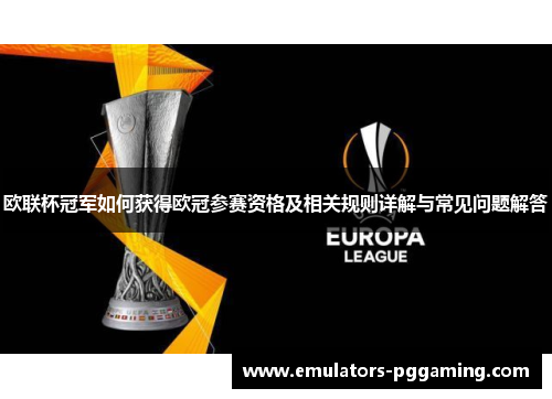 欧联杯冠军如何获得欧冠参赛资格及相关规则详解与常见问题解答 欧联杯冠军如何获得欧冠参赛资格及相关规则详解与常见问题解答