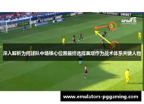 深入解析为何球队中场核心位置最终选择莫塔作为战术体系关键人物