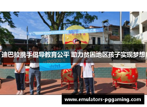 迪巴拉携手倡导教育公平 助力贫困地区孩子实现梦想