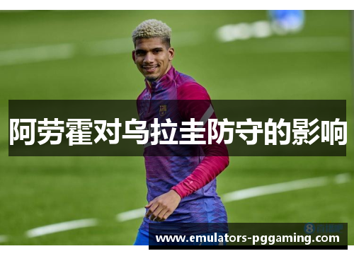 阿劳霍对乌拉圭防守的影响