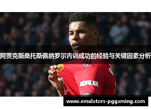 阿贾克斯桑托斯佩纳罗尔青训成功的经验与关键因素分析 阿贾克斯桑托斯佩纳罗尔青训成功的经验与关键因素分析