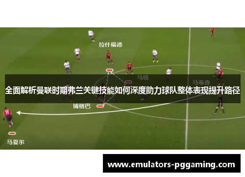 全面解析曼联时期弗兰关键技能如何深度助力球队整体表现提升路径 全面解析曼联时期弗兰关键技能如何深度助力球队整体表现提升路径
