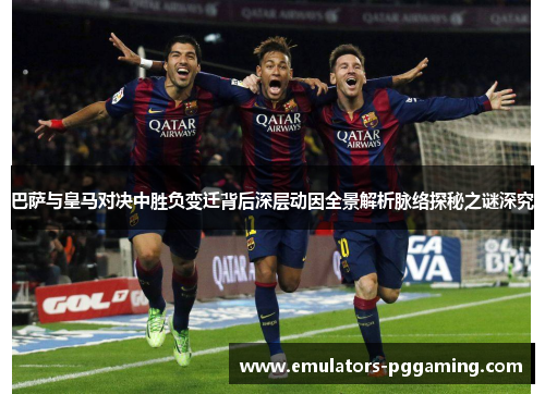巴萨与皇马对决中胜负变迁背后深层动因全景解析脉络探秘之谜深究 巴萨与皇马对决中胜负变迁背后深层动因全景解析脉络探秘之谜深究
