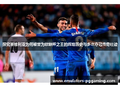 探究塞维利亚为何被誉为欧联杯之王的辉煌历史与多次夺冠传奇壮迹 探究塞维利亚为何被誉为欧联杯之王的辉煌历史与多次夺冠传奇壮迹