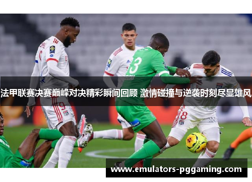 法甲联赛决赛巅峰对决精彩瞬间回顾 激情碰撞与逆袭时刻尽显雄风 法甲联赛决赛巅峰对决精彩瞬间回顾 激情碰撞与逆袭时刻尽显雄风