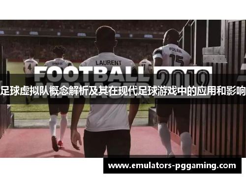 足球虚拟队概念解析及其在现代足球游戏中的应用和影响