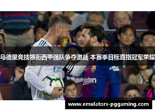 马德里竞技领衔西甲强队争夺激战 本赛季目标直指冠军荣耀
