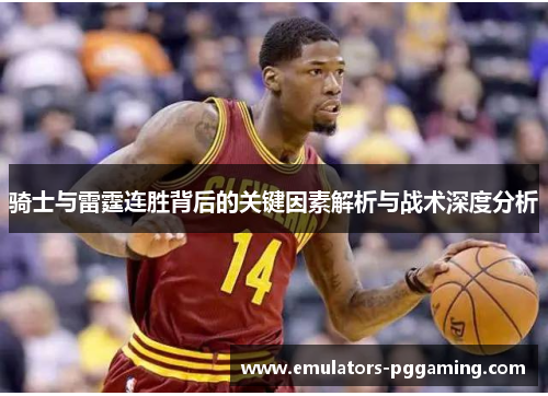 骑士与雷霆连胜背后的关键因素解析与战术深度分析