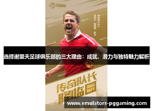 选择谢里夫足球俱乐部的三大理由：成就、潜力与独特魅力解析