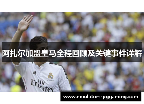 阿扎尔加盟皇马全程回顾及关键事件详解