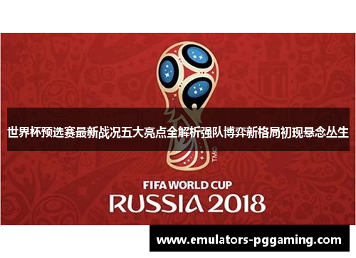 世界杯预选赛最新战况五大亮点全解析强队博弈新格局初现悬念丛生