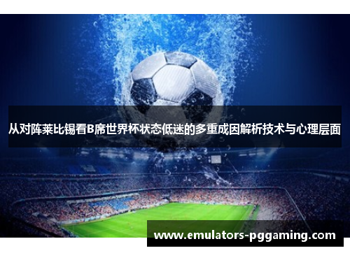 从对阵莱比锡看B席世界杯状态低迷的多重成因解析技术与心理层面 从对阵莱比锡看B席世界杯状态低迷的多重成因解析技术与心理层面