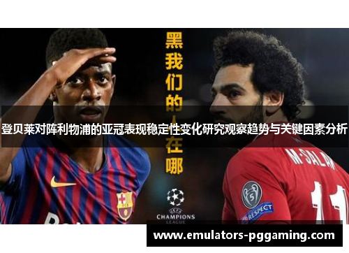 登贝莱对阵利物浦的亚冠表现稳定性变化研究观察趋势与关键因素分析 登贝莱对阵利物浦的亚冠表现稳定性变化研究观察趋势与关键因素分析