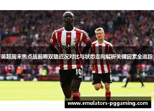 英超周末焦点战前瞻双雄近况对比与状态走向解析关键因素全追踪 英超周末焦点战前瞻双雄近况对比与状态走向解析关键因素全追踪