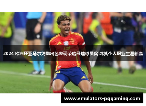 2024 欧洲杯亚马尔凭借出色表现荣膺最佳球员奖 成就个人职业生涯新高 2024 欧洲杯亚马尔凭借出色表现荣膺最佳球员奖 成就个人职业生涯新高