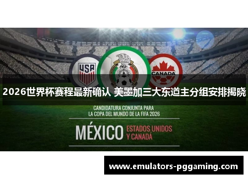 2026世界杯赛程最新确认 美墨加三大东道主分组安排揭晓