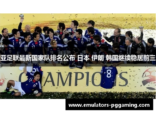 亚足联最新国家队排名公布 日本 伊朗 韩国继续稳居前三