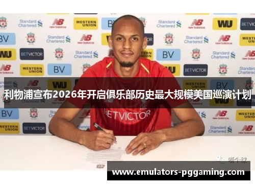 利物浦宣布2026年开启俱乐部历史最大规模美国巡演计划 利物浦宣布2026年开启俱乐部历史最大规模美国巡演计划