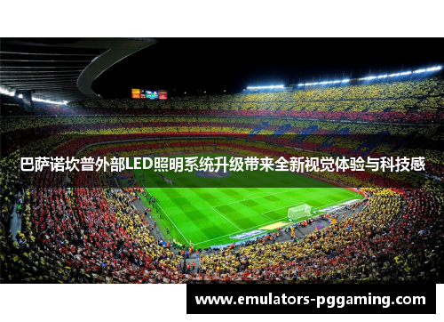 巴萨诺坎普外部LED照明系统升级带来全新视觉体验与科技感 巴萨诺坎普外部LED照明系统升级带来全新视觉体验与科技感