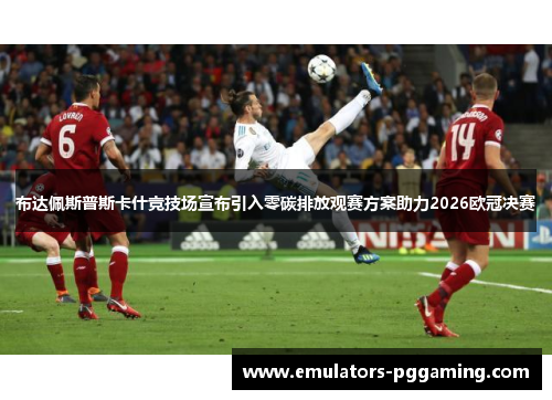 布达佩斯普斯卡什竞技场宣布引入零碳排放观赛方案助力2026欧冠决赛 布达佩斯普斯卡什竞技场宣布引入零碳排放观赛方案助力2026欧冠决赛