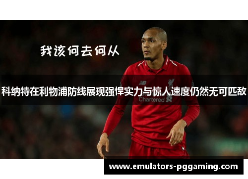 科纳特在利物浦防线展现强悍实力与惊人速度仍然无可匹敌 科纳特在利物浦防线展现强悍实力与惊人速度仍然无可匹敌