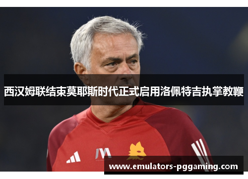 西汉姆联结束莫耶斯时代正式启用洛佩特吉执掌教鞭 西汉姆联结束莫耶斯时代正式启用洛佩特吉执掌教鞭