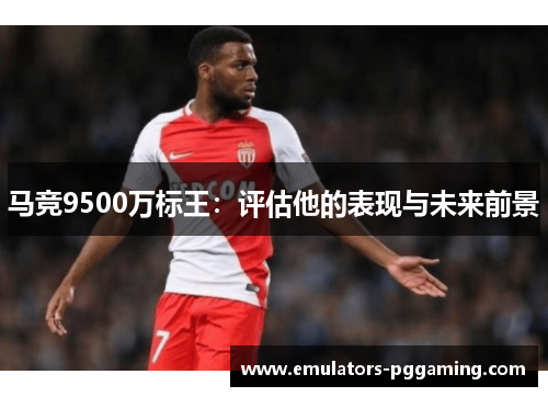 马竞9500万标王：评估他的表现与未来前景