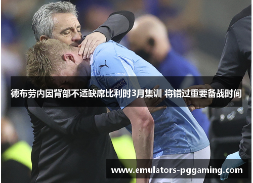 德布劳内因背部不适缺席比利时3月集训 将错过重要备战时间