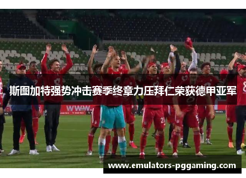斯图加特强势冲击赛季终章力压拜仁荣获德甲亚军