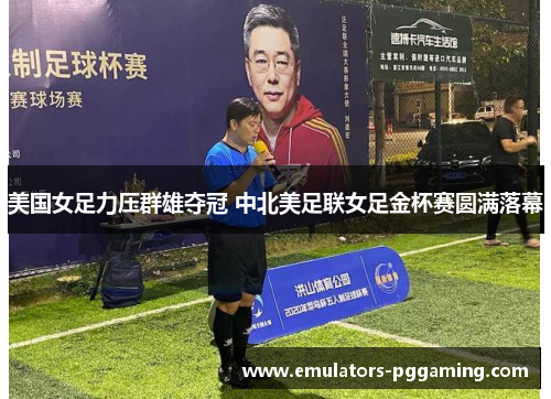 美国女足力压群雄夺冠 中北美足联女足金杯赛圆满落幕 美国女足力压群雄夺冠 中北美足联女足金杯赛圆满落幕