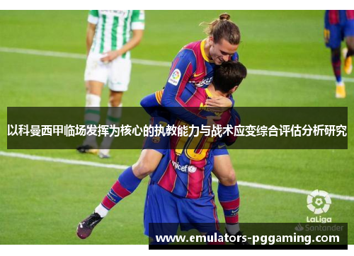 以科曼西甲临场发挥为核心的执教能力与战术应变综合评估分析研究