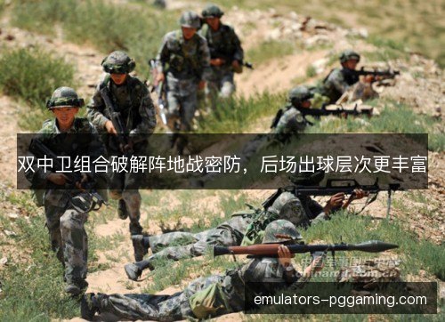 双中卫组合破解阵地战密防,后场出球层次更丰富 双中卫组合破解阵地战密防,后场出球层次更丰富