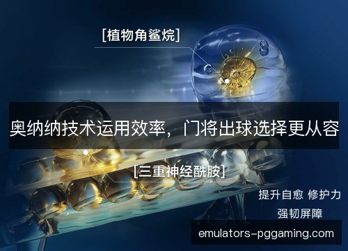 奥纳纳技术运用效率,门将出球选择更从容 奥纳纳技术运用效率,门将出球选择更从容