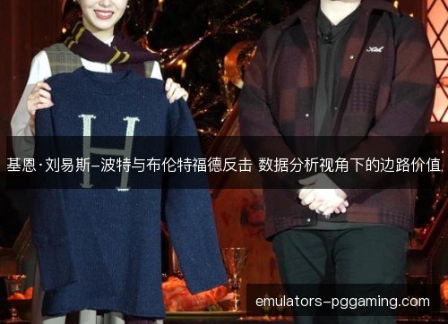 基恩·刘易斯-波特与布伦特福德反击 数据分析视角下的边路价值